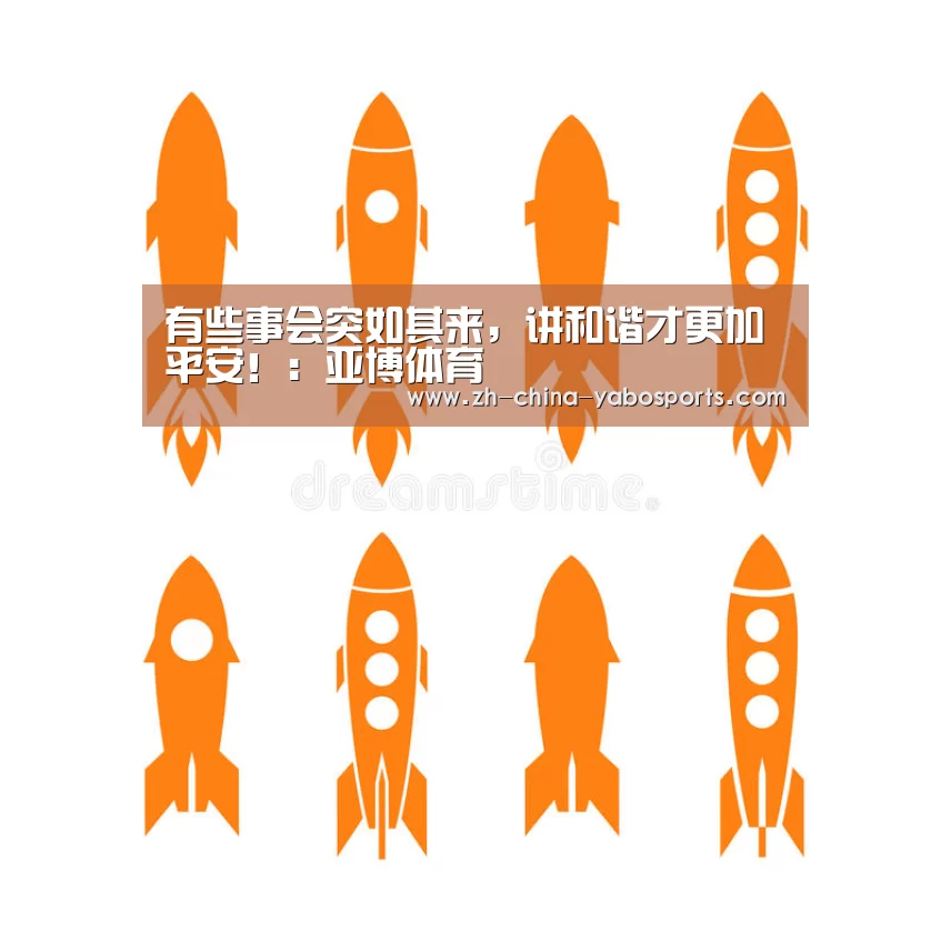 有些事会突如其来,讲和谐才更加平安!:亚博体育(图2) 亚博体育