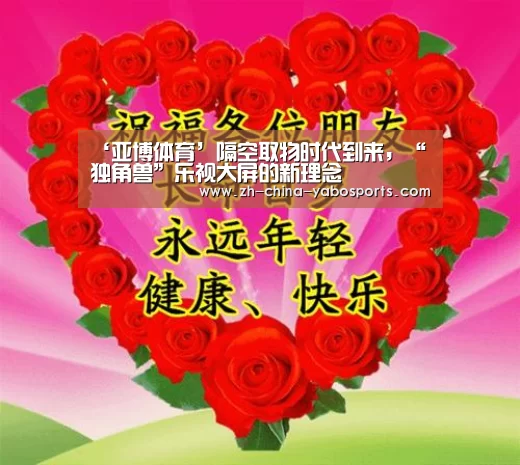 ‘亚博体育’隔空取物时代到来，“独角兽”乐视大屏的新理念