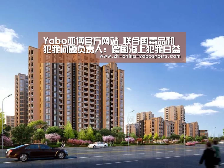 Yabo亚博官方网站_联合国毒品和犯罪问题负责人：跨国海上犯罪日益复杂化